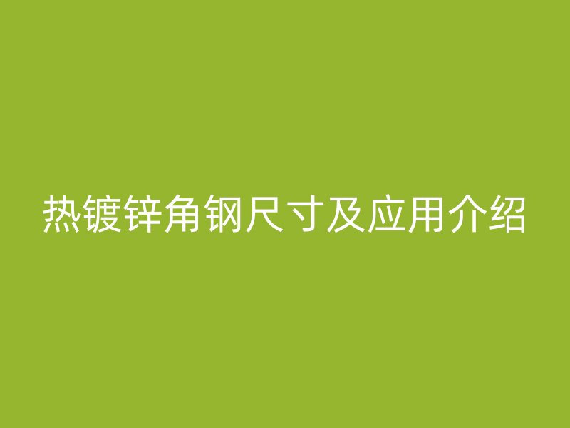 熱鍍鋅角鋼尺寸及應用介紹