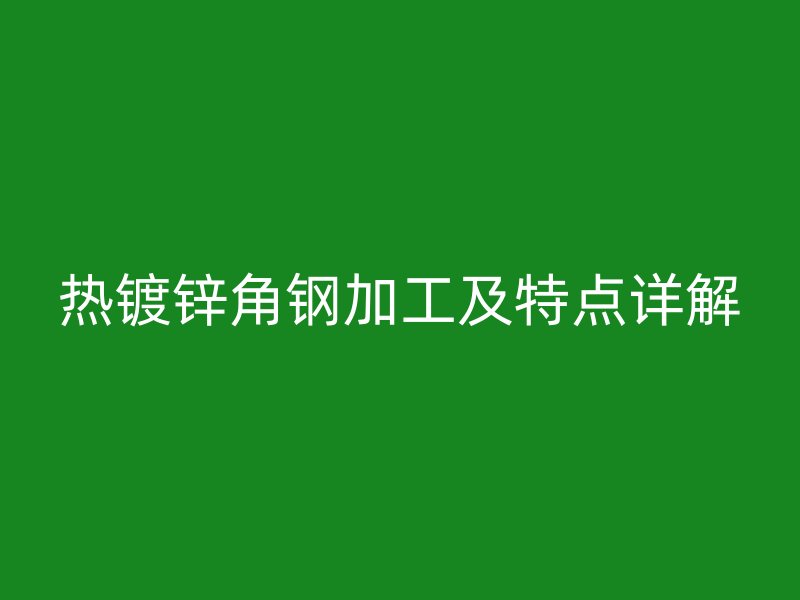 熱鍍鋅角鋼加工及特點詳解