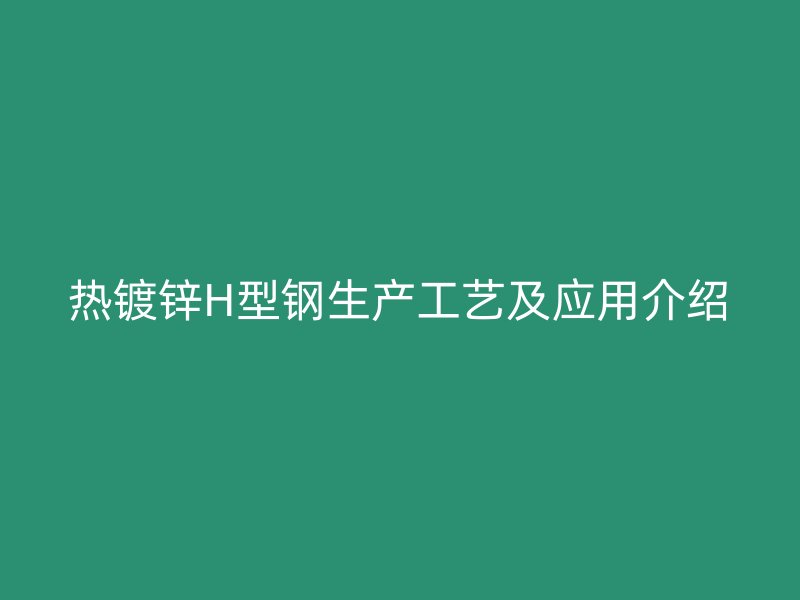 熱鍍鋅H型鋼生產工藝及應用介紹