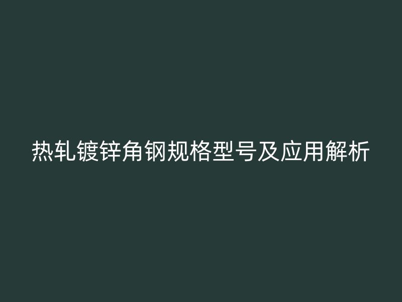 熱軋鍍鋅角鋼規格型號及應用解析