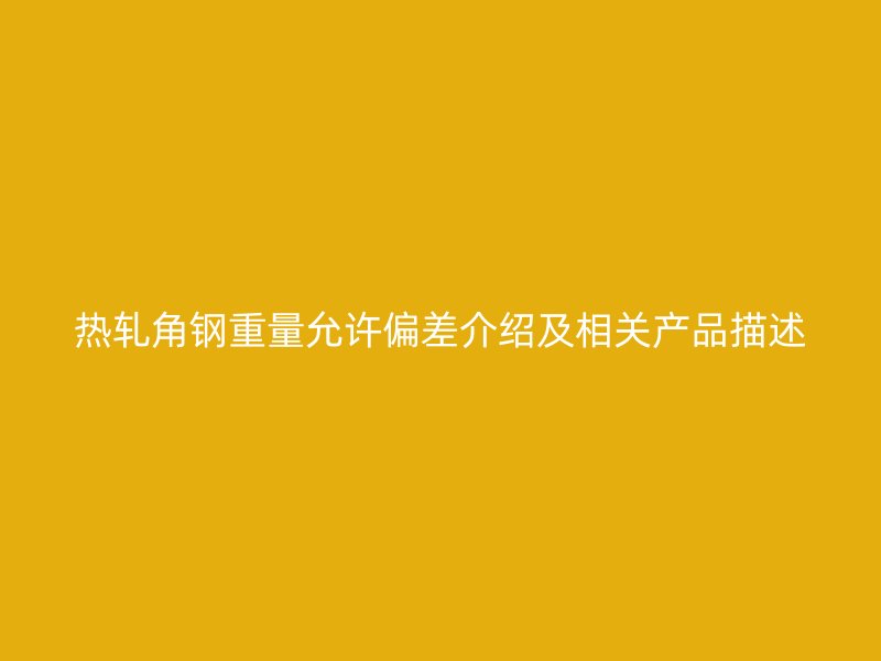 熱軋角鋼重量允許偏差介紹及相關(guān)產(chǎn)品描述