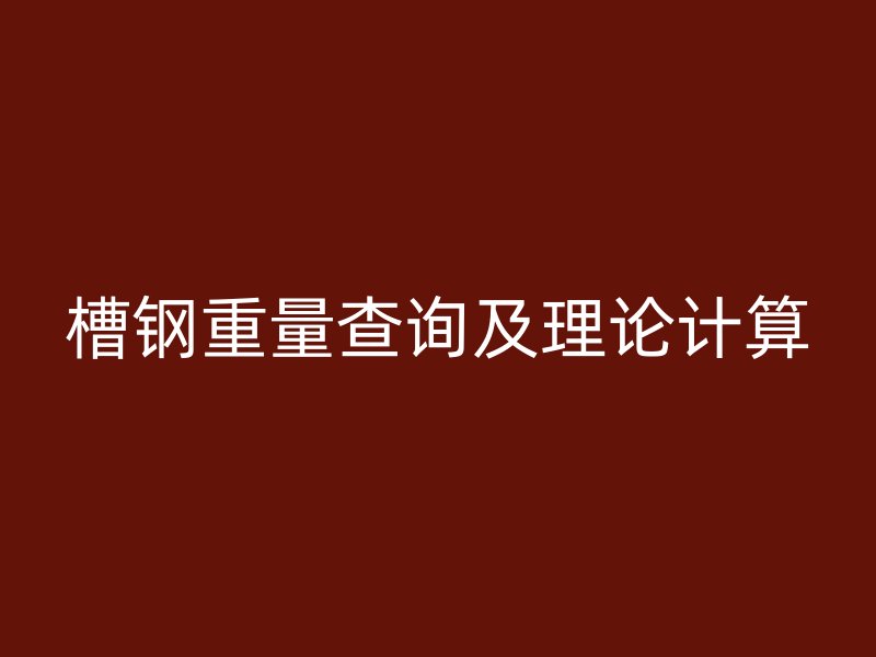 槽鋼重量查詢及理論計(jì)算