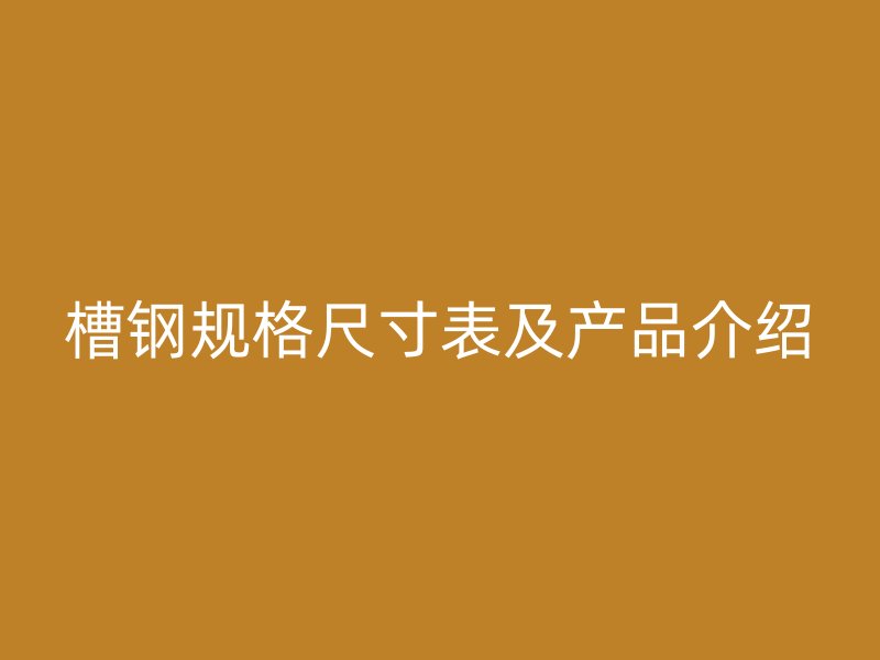 槽鋼規格尺寸表及產品介紹