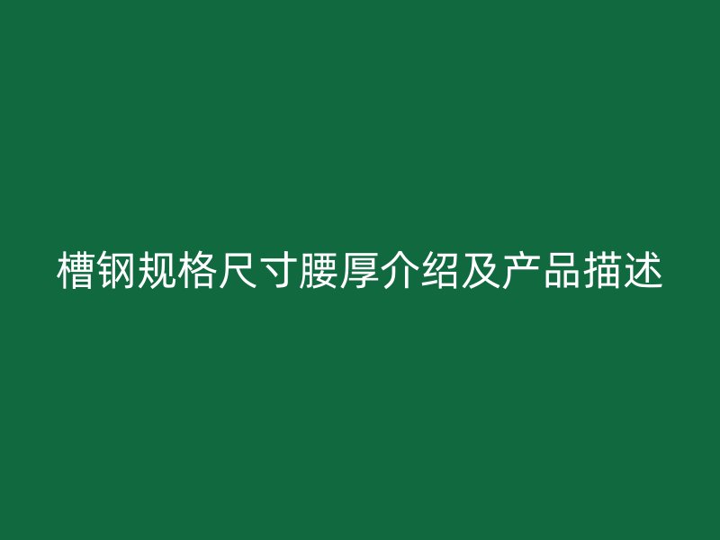 槽鋼規(guī)格尺寸腰厚介紹及產(chǎn)品描述