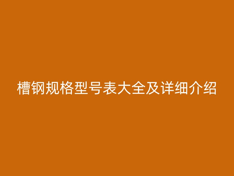 槽鋼規格型號表大全及詳細介紹