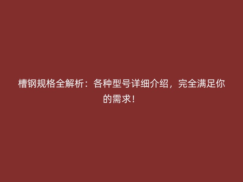 槽鋼規(guī)格全解析：各種型號(hào)詳細(xì)介紹，完全滿足你的需求！