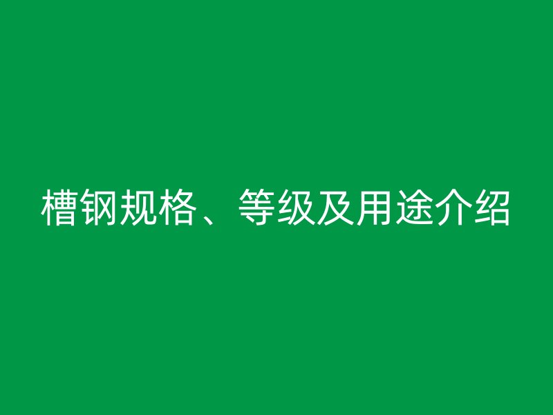 槽鋼規格、等級及用途介紹
