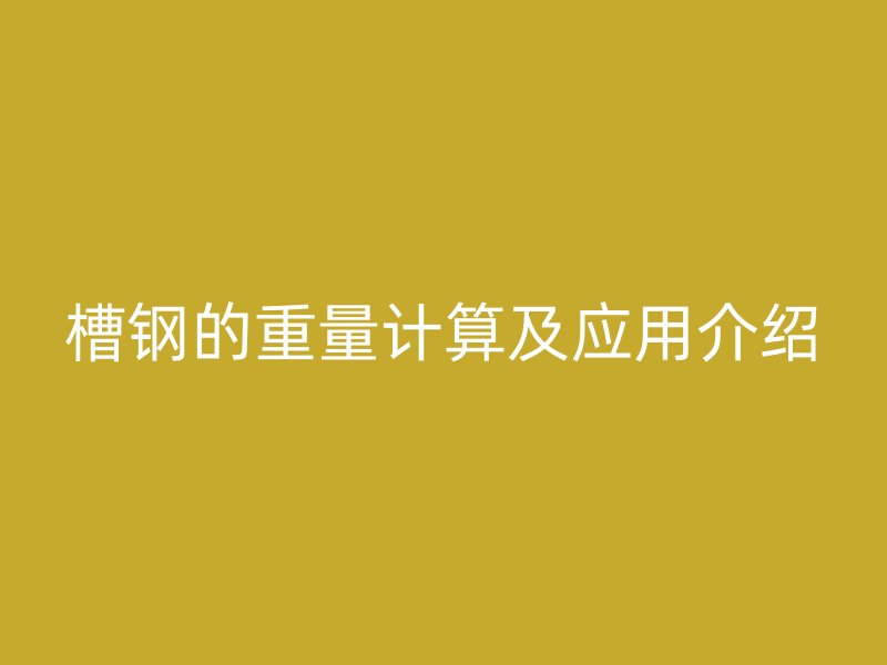 槽鋼的重量計(jì)算及應(yīng)用介紹