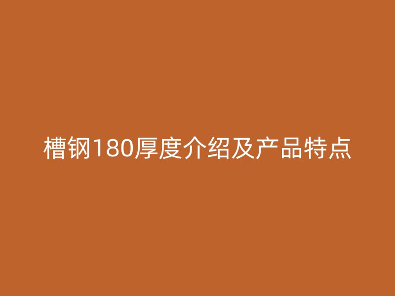 槽鋼180厚度介紹及產品特點