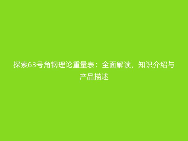 探索63號角鋼理論重量表：全面解讀，知識介紹與產品描述