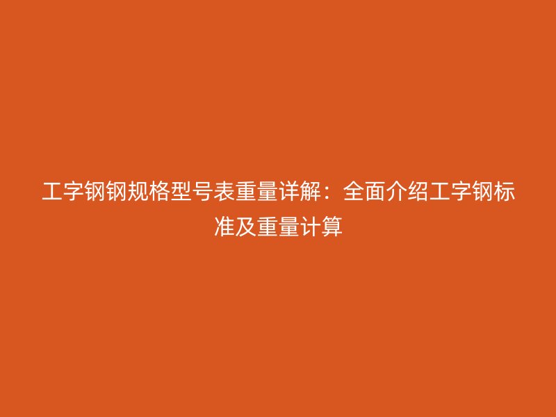 工字鋼鋼規格型號表重量詳解：全面介紹工字鋼標準及重量計算