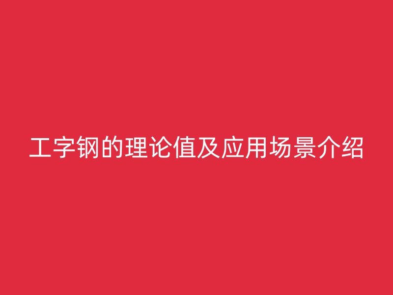 工字鋼的理論值及應用場景介紹