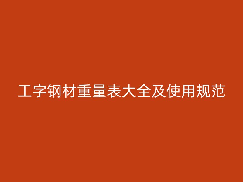 工字鋼材重量表大全及使用規范