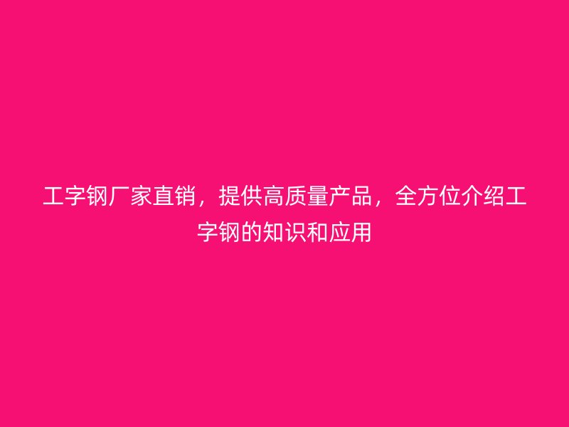 工字鋼廠家直銷，提供高質量產品，全方位介紹工字鋼的知識和應用