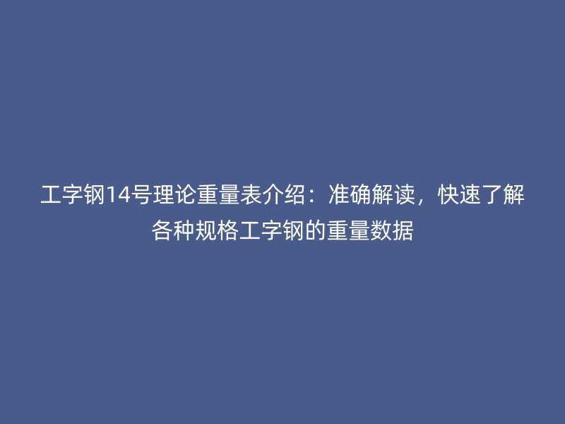 工字鋼14號理論重量表介紹：準確解讀，快速了解各種規格工字鋼的重量數據