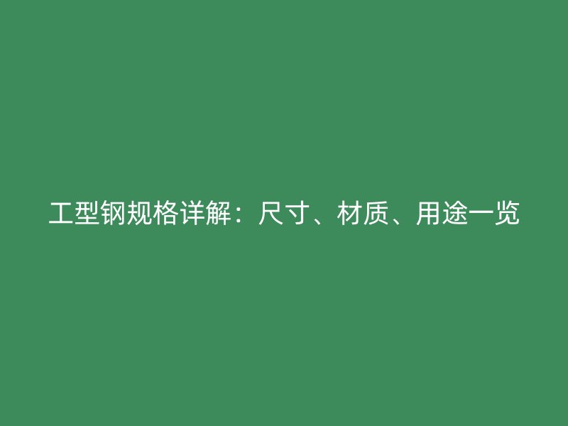 工型鋼規(guī)格詳解：尺寸、材質(zhì)、用途一覽