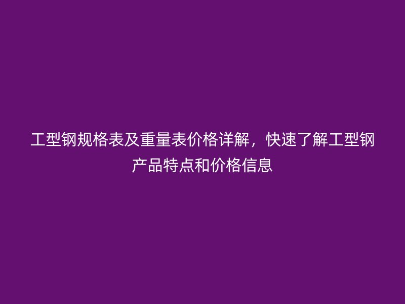 工型鋼規格表及重量表價格詳解，快速了解工型鋼產品特點和價格信息