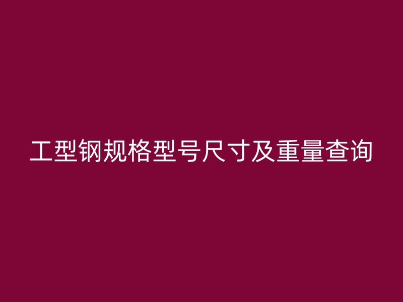 工型鋼規格型號尺寸及重量查詢