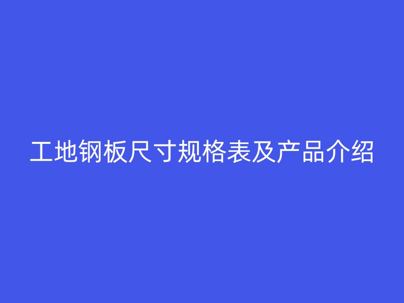 工地鋼板尺寸規格表及產品介紹