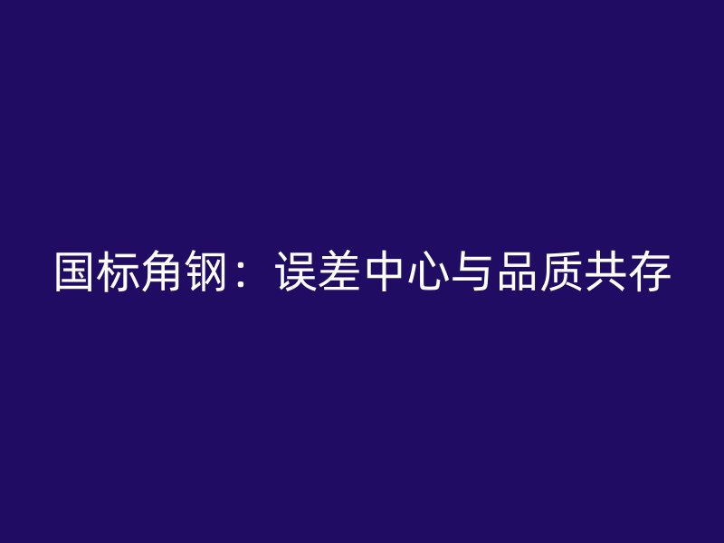 國標角鋼:誤差中心與品質共存