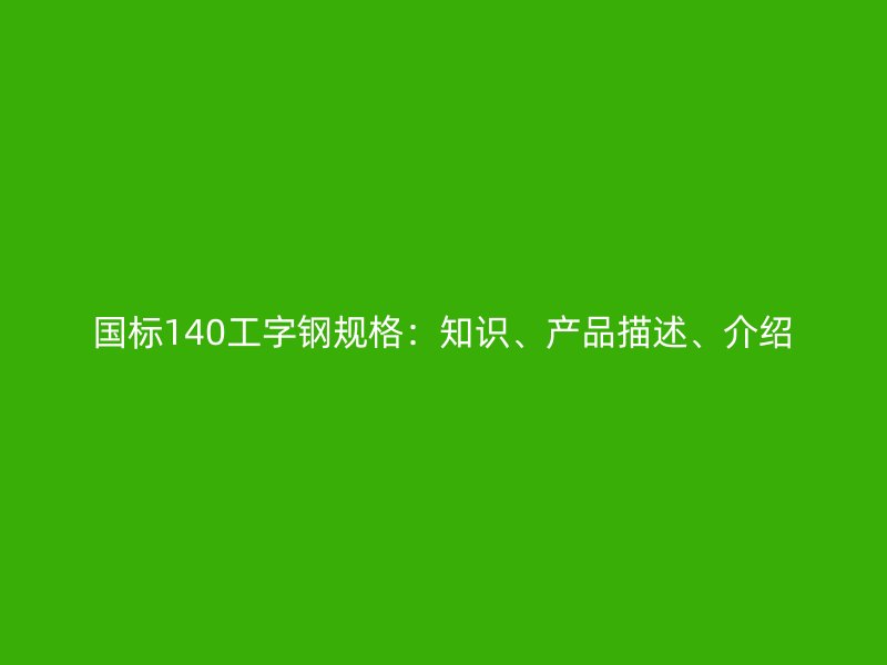 國標140工字鋼規格：知識、產品描述、介紹