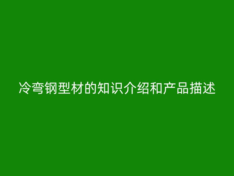 冷彎鋼型材的知識介紹和產品描述
