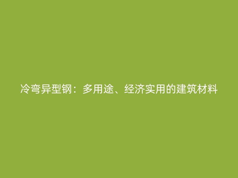 冷彎異型鋼：多用途、經濟實用的建筑材料