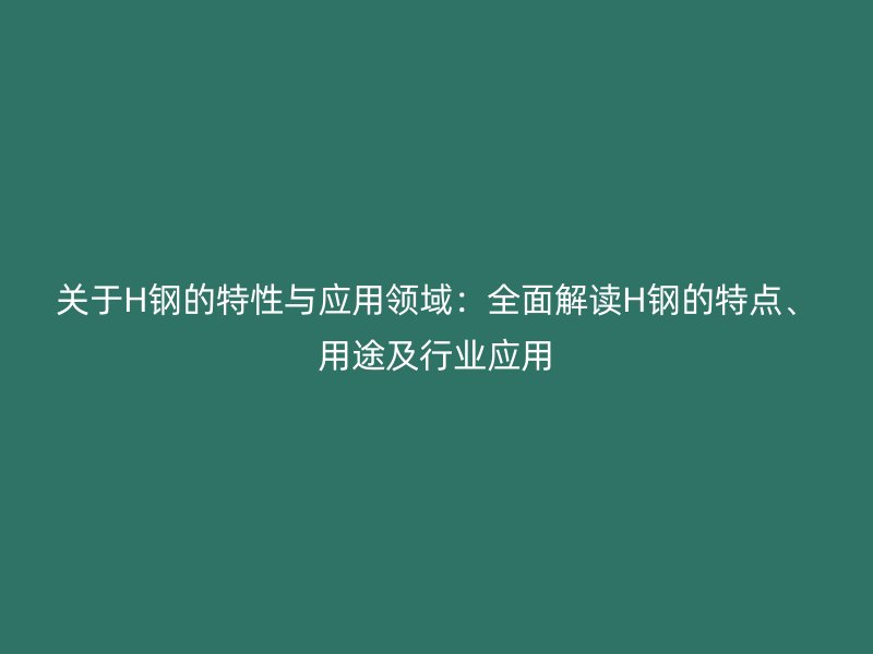 關于H鋼的特性與應用領域：全面解讀H鋼的特點、用途及行業應用