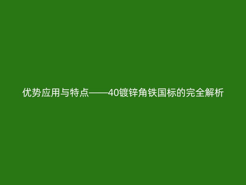 優勢應用與特點——40鍍鋅角鐵國標的完全解析
