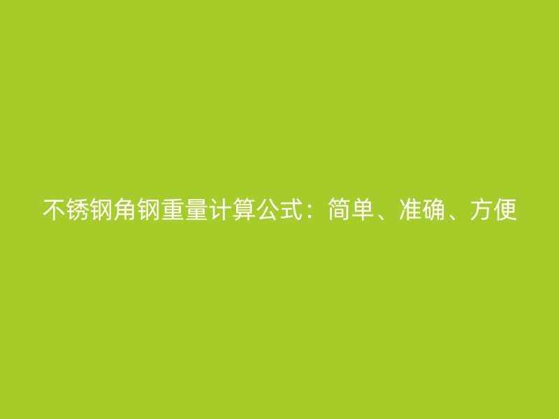不銹鋼角鋼重量計算公式：簡單、準確、方便