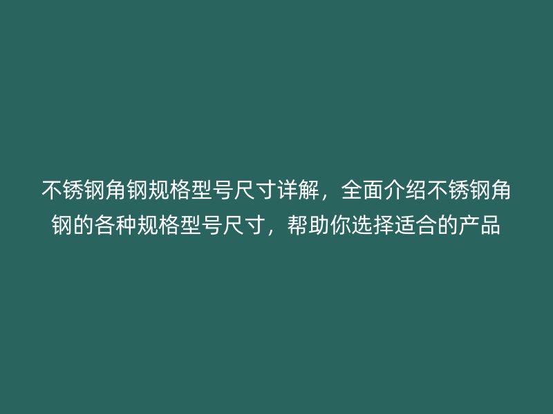 不銹鋼角鋼規格型號尺寸詳解，全面介紹不銹鋼角鋼的各種規格型號尺寸，幫助你選擇適合的產品