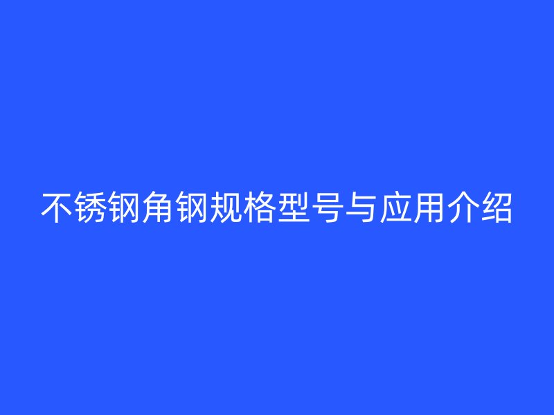 不銹鋼角鋼規格型號與應用介紹