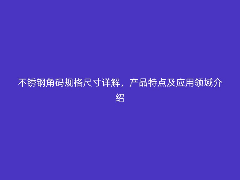 不銹鋼角碼規格尺寸詳解，產品特點及應用領域介紹