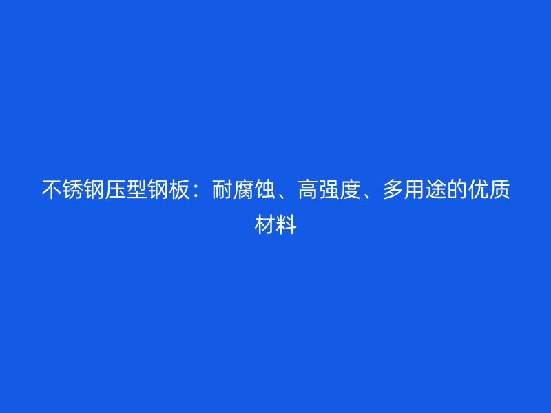 不銹鋼壓型鋼板：耐腐蝕、高強度、多用途的優質材料