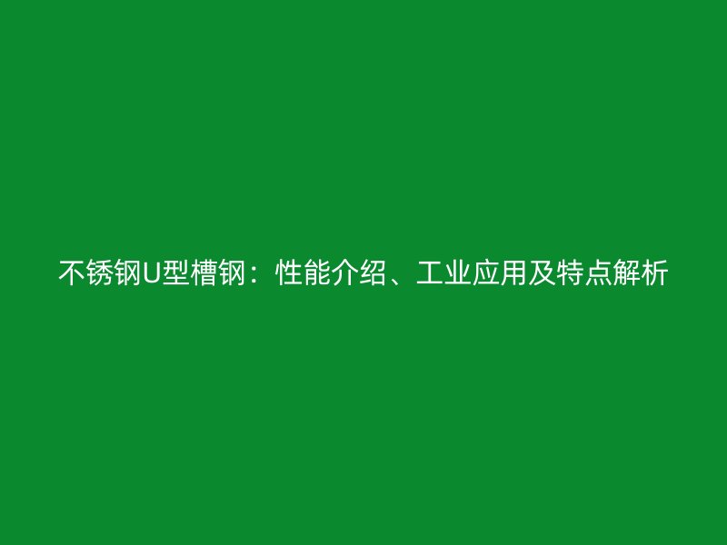 不銹鋼U型槽鋼：性能介紹、工業應用及特點解析