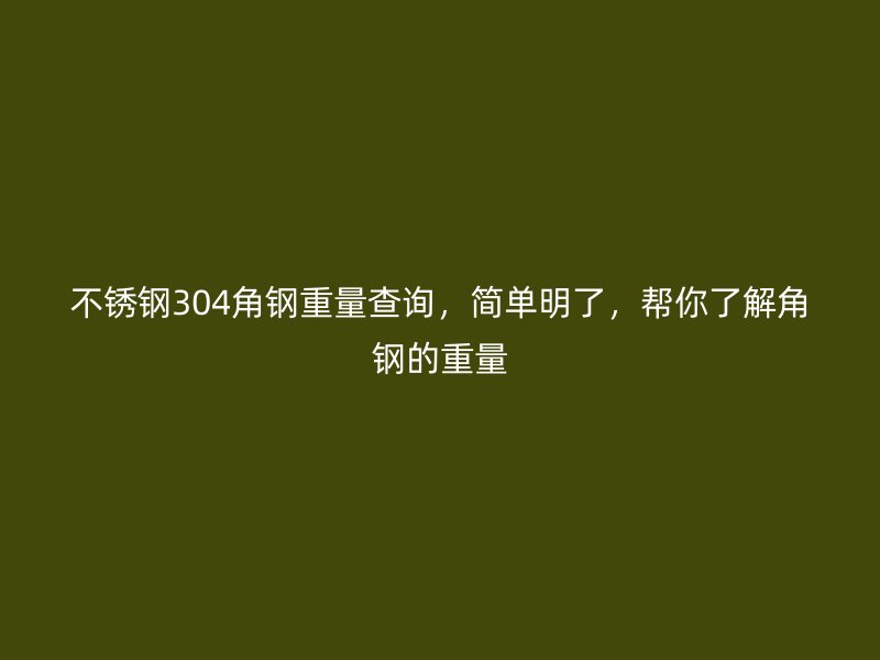 不銹鋼304角鋼重量查詢，簡單明了，幫你了解角鋼的重量