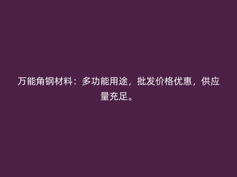 萬能角鋼材料：多功能用途，批發價格優惠，供應量充足。