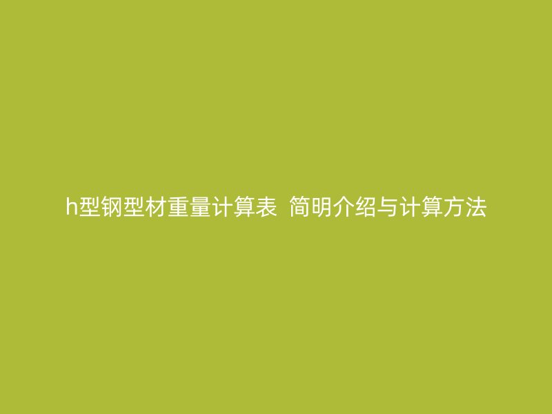 h型鋼型材重量計算表 簡明介紹與計算方法