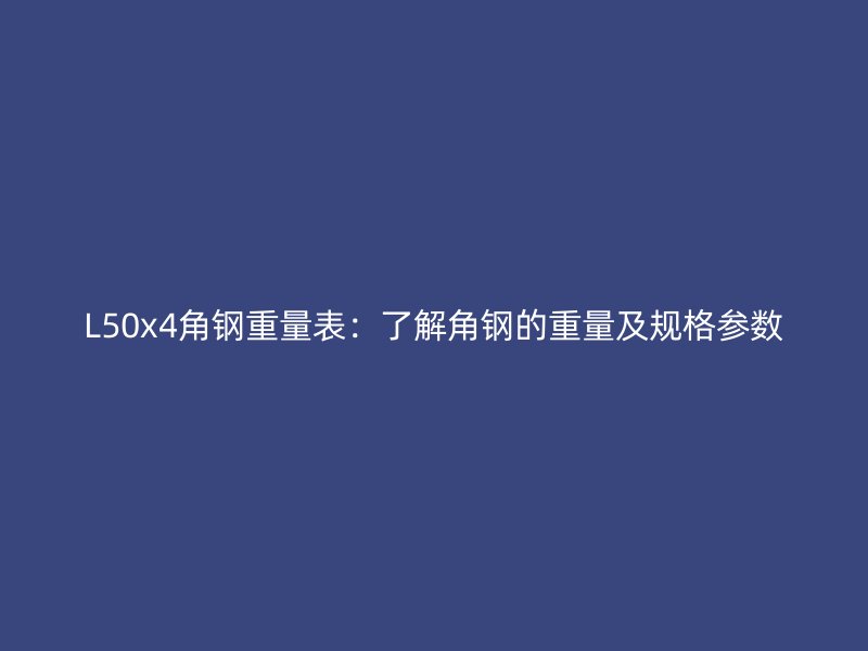 L50x4角鋼重量表:了解角鋼的重量及規格參數