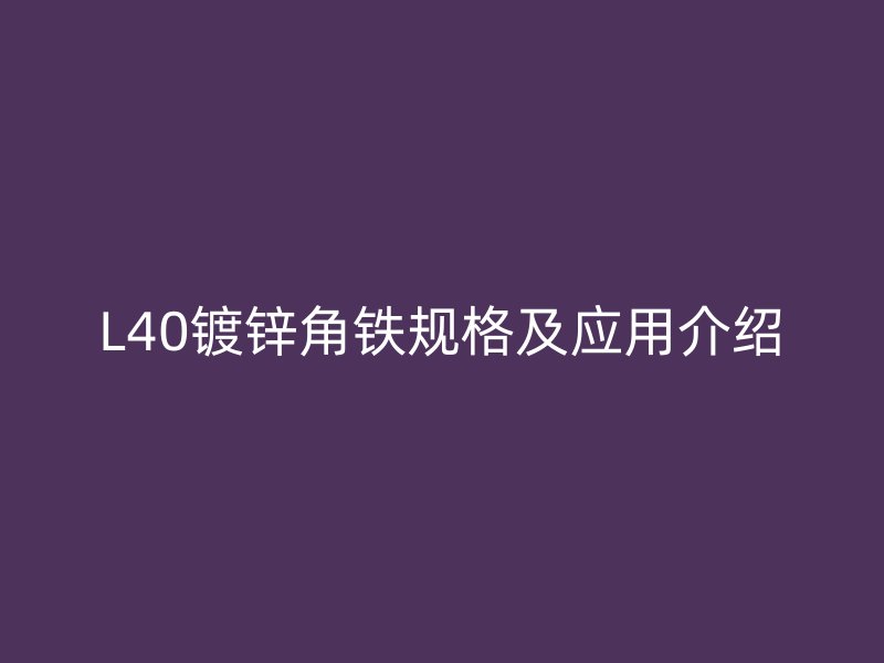 L40鍍鋅角鐵規格及應用介紹