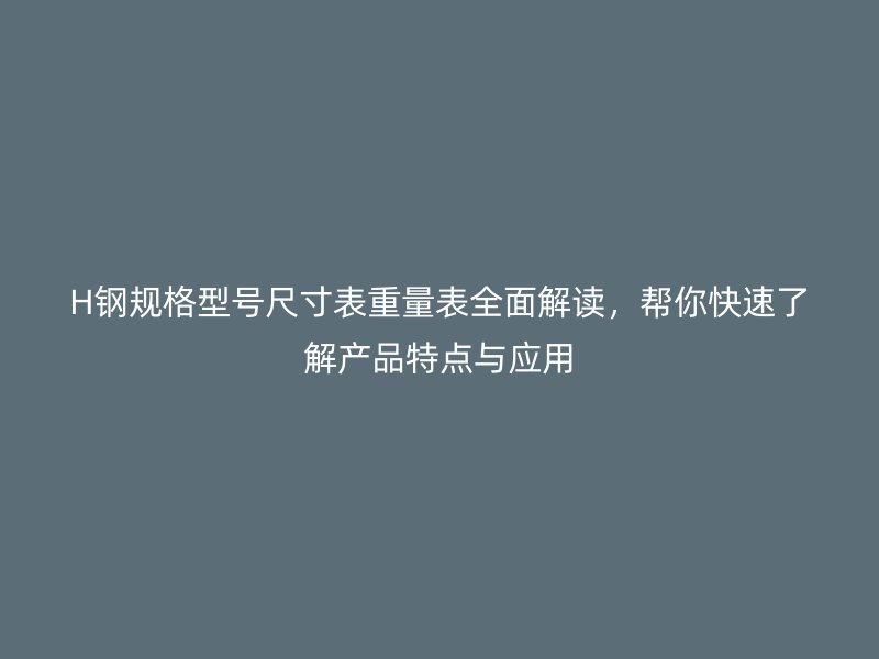 H鋼規(guī)格型號尺寸表重量表全面解讀，幫你快速了解產(chǎn)品特點(diǎn)與應(yīng)用