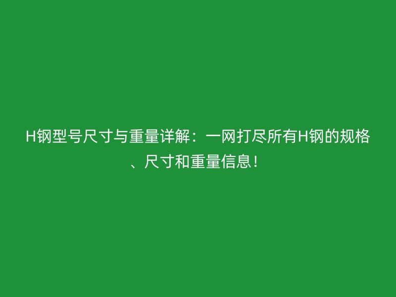 H鋼型號尺寸與重量詳解：一網打盡所有H鋼的規格、尺寸和重量信息！