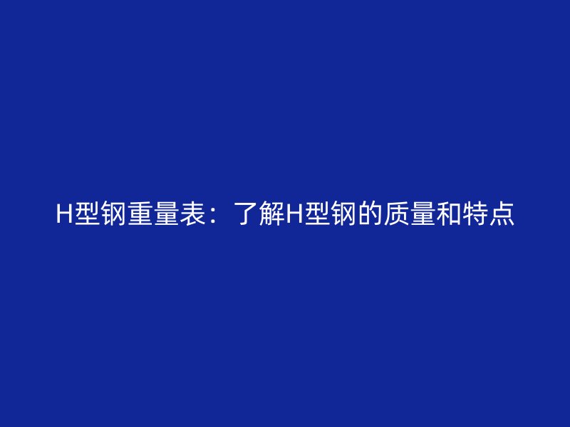 H型鋼重量表：了解H型鋼的質量和特點