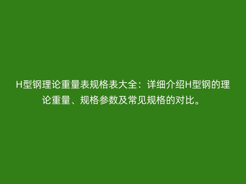 H型鋼理論重量表規(guī)格表大全:詳細(xì)介紹H型鋼的理論重量、規(guī)格參數(shù)及常見(jiàn)規(guī)格的對(duì)比。