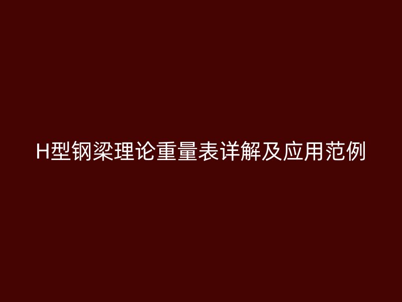 H型鋼梁理論重量表詳解及應(yīng)用范例