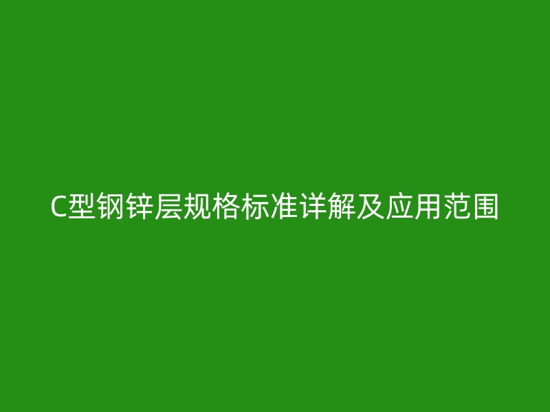 C型鋼鋅層規格標準詳解及應用范圍