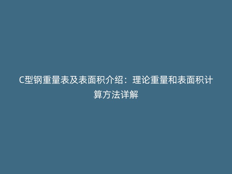 C型鋼重量表及表面積介紹：理論重量和表面積計算方法詳解