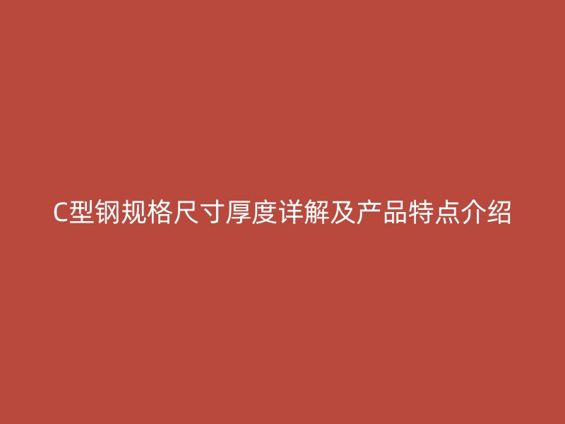 C型鋼規(guī)格尺寸厚度詳解及產(chǎn)品特點介紹