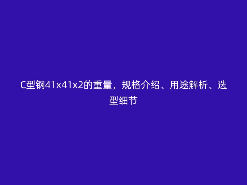 C型鋼41x41x2的重量，規格介紹、用途解析、選型細節