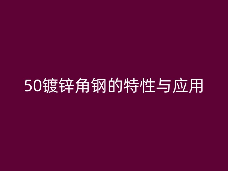 50鍍鋅角鋼的特性與應用